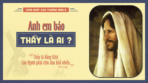 Chúa Nhật 12/09/2021 – CHÚA NHẬT TUẦN 24 THƯỜNG NIÊN NĂM B. – Đấng Kitô chịu đau khổ.